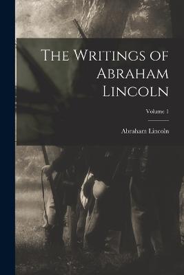 The Writings of Abraham Lincoln; Volume 1 - Abraham Lincoln - cover
