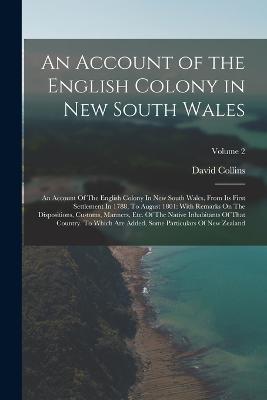 An Account of the English Colony in New South Wales: An Account Of The English Colony In New South Wales, From Its First Settlement In 1788, To August 1801: With Remarks On The Dispositions, Customs, Manners, Etc. Of The Native Inhabitants Of That Country. To Which Are Added, Some Particulars Of New Zealand; - David Collins - cover