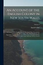 An Account of the English Colony in New South Wales: An Account Of The English Colony In New South Wales, From Its First Settlement In 1788, To August 1801: With Remarks On The Dispositions, Customs, Manners, Etc. Of The Native Inhabitants Of That Country. To Which Are Added, Some Particulars Of New Zealand;