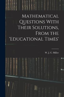 Mathematical Questions With Their Solutions, From the 'Educational Times' - W J C Miller - cover