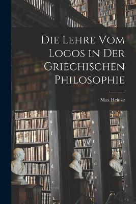 Die Lehre vom Logos in der Griechischen Philosophie - Max Heinze - cover