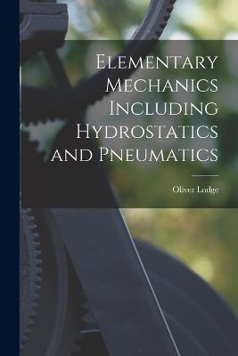 Elementary Mechanics Including Hydrostatics and Pneumatics - Oliver Lodge - cover