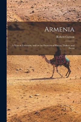 Armenia: A Year at Erzeroom, and on the Frontiers of Russia, Turkey, and Persia - Robert Curzon - cover