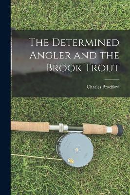 The Determined Angler and the Brook Trout - Charles Bradford - cover