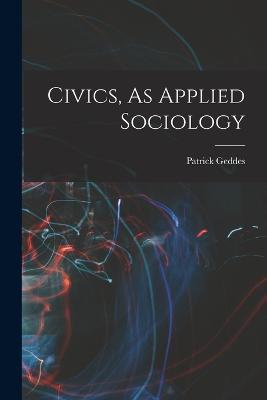 Civics, As Applied Sociology - Patrick Geddes - cover