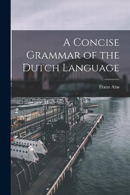 A Concise Grammar of the Dutch Language - Franz Ahn - cover