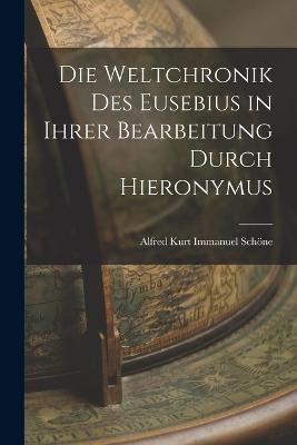 Die Weltchronik des Eusebius in Ihrer Bearbeitung Durch Hieronymus - Alfred Kurt Immanuel Schöne - cover