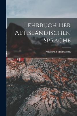 Lehrbuch der Altislandischen Sprache - Ferdinand Holthausen - cover