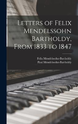 Letters of Felix Mendelssohn Bartholdy, From 1833 to 1847 - Felix, Mendelssohn-Bartholdy, Paul Mendelssohn-Bartholdy - cover