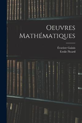 Oeuvres Mathematiques - Emile Picard,Evariste Galois - cover