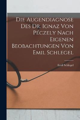 Die Augendiagnose Des Dr. Ignaz Von Peczely Nach Eigenen Beobachtungen Von Emil Schlegel - Emil Schlegel - cover