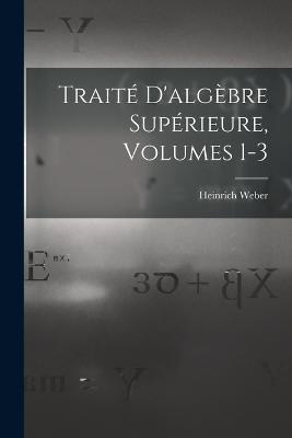 Traité D'algèbre Supérieure, Volumes 1-3 - Heinrich Weber - cover