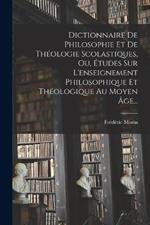 Dictionnaire De Philosophie Et De Theologie Scolastiques, Ou, Etudes Sur L'enseignement Philosophique Et Theologique Au Moyen Age...