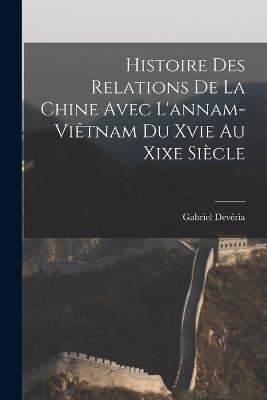 Histoire Des Relations De La Chine Avec L'annam-Viêtnam Du Xvie Au Xixe Siècle - Gabriel Devéria - cover