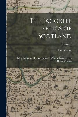 The Jacobite Relics of Scotland: Being the Songs, Airs, and Legends, of the Adherents to the House of Stuart; Volume 2 - James Hogg - cover