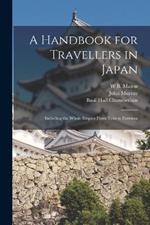 A Handbook for Travellers in Japan: Including the Whole Empire From Yezo to Formosa