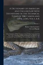 A Dictionary of American and English Law with Definitions of the Technical Terms of the Canon and Civil Laws, Vol I, A-K: With Definitions Of The Technical Terms Of The Canon And Civil Laws. Also, Containing A Full Collection Of Latin Maxims, And Citations Of Upwards Of Forty Thousand Reported Cases, (A - K); Volume 1