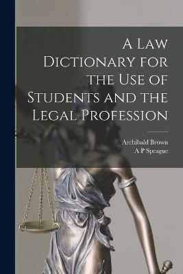 A law Dictionary for the use of Students and the Legal Profession - Archibald Brown,A P Sprague - cover