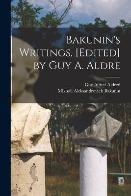 Bakunin's Writings, [edited] by Guy A. Aldre - Mikhail Aleksandrovich Bakunin,Guy Alfred Aldred - cover