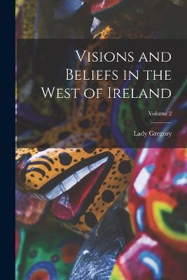 Visions and Beliefs in the West of Ireland; Volume 2 - Lady Gregory - cover