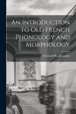 An Introduction to Old French Phonology and Morphology - Frederick Bliss Luquiens - cover