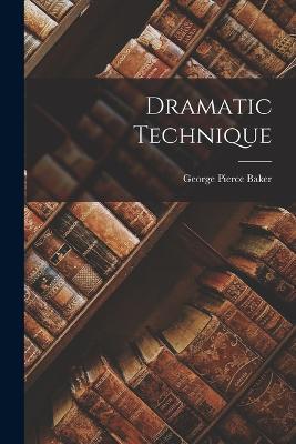 Dramatic Technique - George Pierce Baker - cover