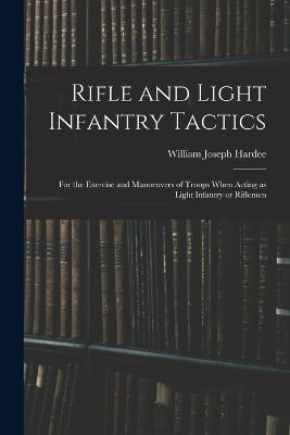 Rifle and Light Infantry Tactics; for the Exercise and Manoeuvers of Troops When Acting as Light Infantry or Riflemen - cover