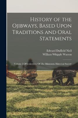 History of the Ojibways, Based Upon Traditions and Oral Statements: Volume 5 Of Collections Of The Minnesota Historical Society - William Whipple Warren,Edward Duffield Niell - cover