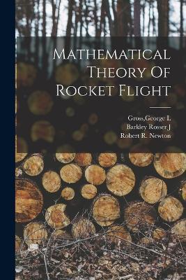 Mathematical Theory Of Rocket Flight - Barkley Rosser J,Robert R Newton,George L Gross - cover