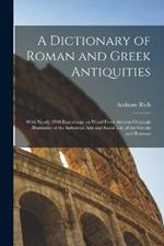A Dictionary of Roman and Greek Antiquities: With Nearly 2000 Engravings on Wood From Ancient Originals Illustrative of the Industrial Arts and Social Life of the Greeks and Romans