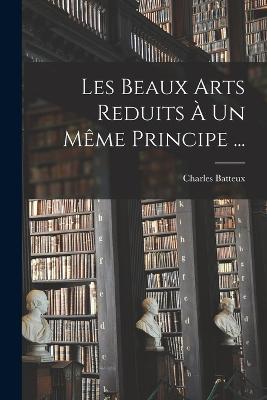 Les Beaux Arts Reduits À Un Même Principe ... - Charles Batteux - cover