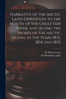 Narrative of the Arctic Land Expedition to the Mouth of the Great Fish River, and Along the Shores of the Arctic Ocean, in the Years 1833, 1834 and 1835 - George Back,John Richardson - cover