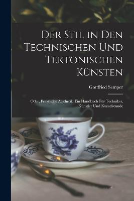 Der Stil in den technischen und tektonischen Kunsten; oder, Praktische Aesthetik. Ein Handbuch fur Techniker, Kunstler und Kunstfreunde - Gottfried Semper - cover