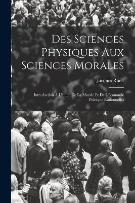 Des Sciences Physiques Aux Sciences Morales: Introduction À L'étude De La Morale Et De L'économie Politique Rationnelles - Rueff Jacques - cover