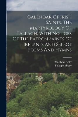 Calendar Of Irish Saints, The Martyrology Of Tallagh, With Notices Of The Patron Saints Of Ireland, And Select Poems And Hymns - Matthew Kelly,Tallaght Abbey - cover