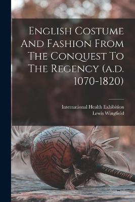 English Costume And Fashion From The Conquest To The Regency (a.d. 1070-1820) - Lewis Wingfield - cover