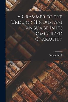 A Grammer of the Urdu or Hindustani Language in its Romanized Character - George Small - cover