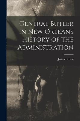 General Butler in New Orleans History of the Administration - Parton James - cover