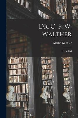 Dr. C. F. W. Walther: Lebensbild - Martin Gunther - cover