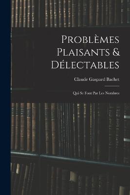 Problèmes Plaisants & Délectables: Qui Se Font Par Les Nombres - Claude Gaspard Bachet - cover