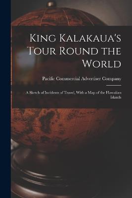 King Kalakaua's Tour Round the World: A Sketch of Incidents of Travel, With a Map of the Hawaiian Islands - cover