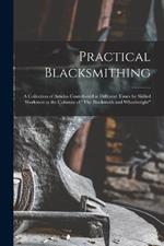 Practical Blacksmithing: A Collection of Articles Contributed at Different Times by Skilled Workmen to the Columns of The Blacksmith and Wheelwright