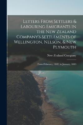 Letters From Settlers & Labouring Emigrants in the New Zealand Company's Settlements of Wellington, Nelson, & New Plymouth: From February, 1842, to January, 1843 - cover