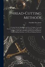 Thread-Cutting Methods: A Treatise On the Operation and Use of Various Tools and Machines for Forming Screw Threads, Including the Application of Lathes, Taps, Dies, Standard and Special Attachments, Thread-Milling Machines, and Thread-Rolling Machines