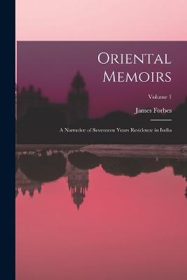 Oriental Memoirs: A Narrative of Seventeen Years Residence in India; Volume 1 - James Forbes - cover