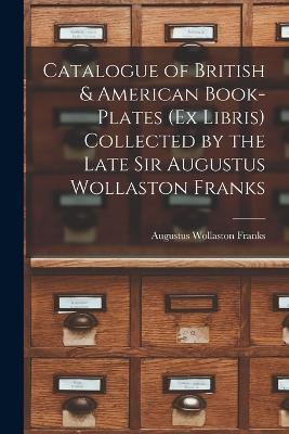 Catalogue of British & American Book-Plates (Ex Libris) Collected by the Late Sir Augustus Wollaston Franks - Augustus Wollaston Franks - cover