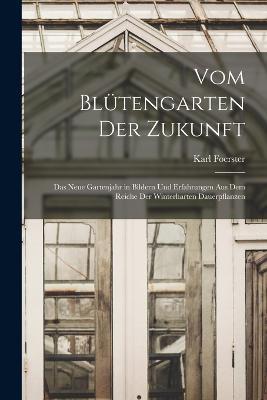 Vom Blutengarten Der Zukunft: Das Neue Gartenjahr in Bildern Und Erfahrungen Aus Dem Reiche Der Winterharten Dauerpflanzen - Karl Foerster - cover