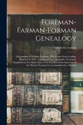 Foreman-Farman-Forman Genealogy: Descendants of William Foreman, Who Came From London, England, in 1675, and Settled Near Annapolis, Maryland, Supplemented by Single Lines of the Families of the Ancestors of the Writer's Paternal Great-Grandmother, His Ow - Elbert Eli Farman - cover
