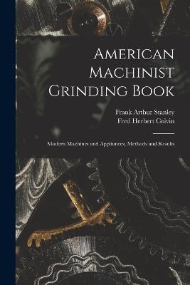 American Machinist Grinding Book: Modern Machines and Appliances, Methods and Results - Fred Herbert Colvin,Frank Arthur Stanley - cover