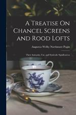 A Treatise On Chancel Screens and Rood Lofts: Their Antiquity, Use, and Symbolic Signification